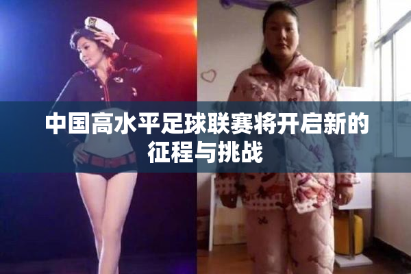 中国高水平足球联赛将开启新的征程与挑战