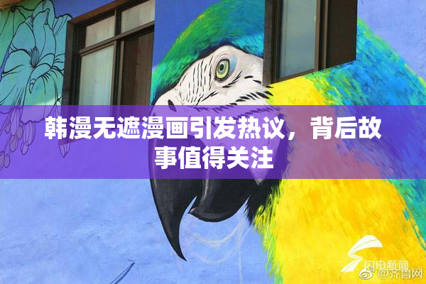 韩漫无遮漫画引发热议，背后故事值得关注