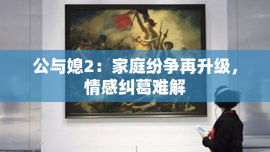 公与媳2：家庭纷争再升级，情感纠葛难解