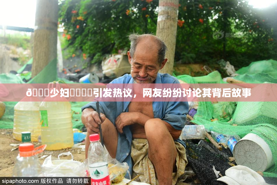 🔞少妇❌‌❌‌引发热议，网友纷纷讨论其背后故事