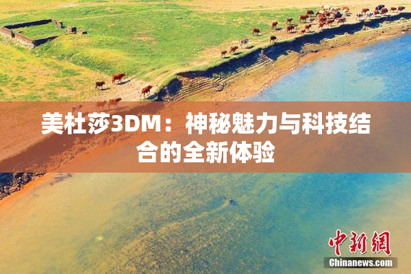 美杜莎3DM：神秘魅力与科技结合的全新体验
