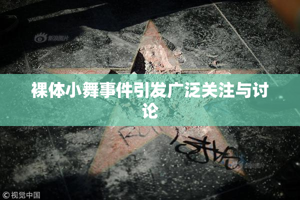裸体小舞事件引发广泛关注与讨论
