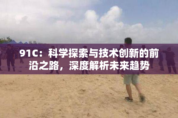 91C：科学探索与技术创新的前沿之路，深度解析未来趋势