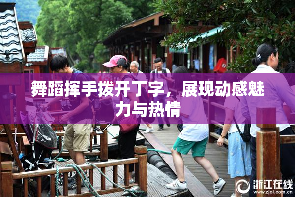 舞蹈挥手拨开丁字，展现动感魅力与热情