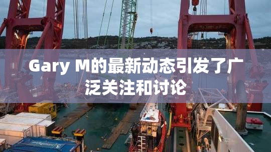 Gary M的最新动态引发了广泛关注和讨论