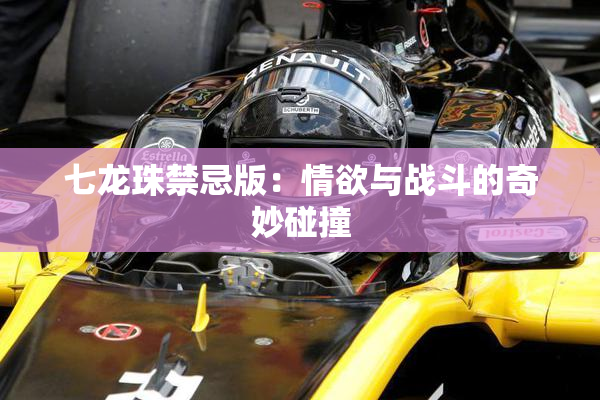 七龙珠禁忌版：情欲与战斗的奇妙碰撞