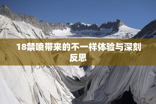 18禁喷带来的不一样体验与深刻反思