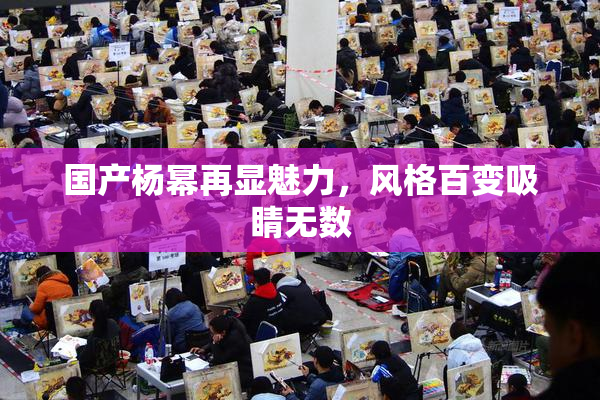 国产杨幂再显魅力，风格百变吸睛无数
