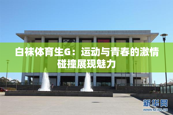 白袜体育生G：运动与青春的激情碰撞展现魅力