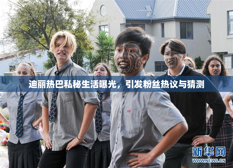 迪丽热巴私秘生活曝光，引发粉丝热议与猜测