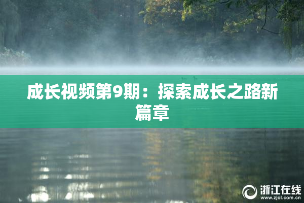 成长视频第9期：探索成长之路新篇章