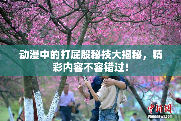 动漫中的打屁股秘技大揭秘，精彩内容不容错过！