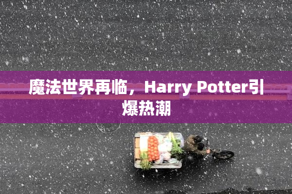 魔法世界再临，Harry Potter引爆热潮