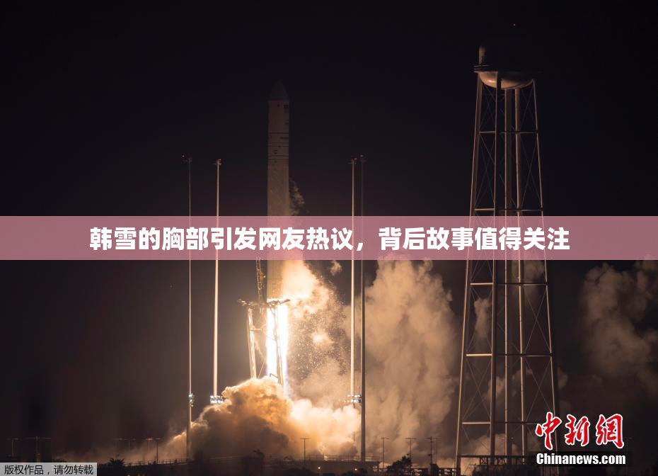 韩雪的胸部引发网友热议，背后故事值得关注