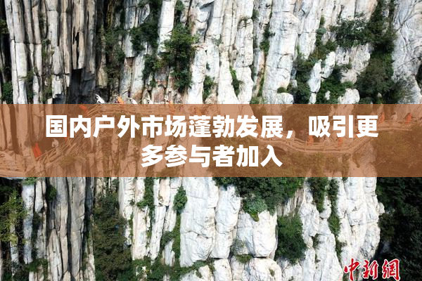 国内户外市场蓬勃发展，吸引更多参与者加入