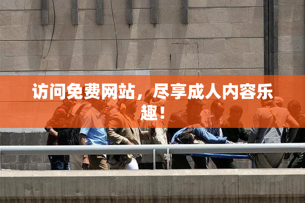 访问免费网站，尽享成人内容乐趣！