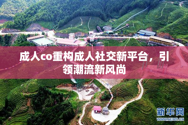 成人co重构成人社交新平台，引领潮流新风尚
