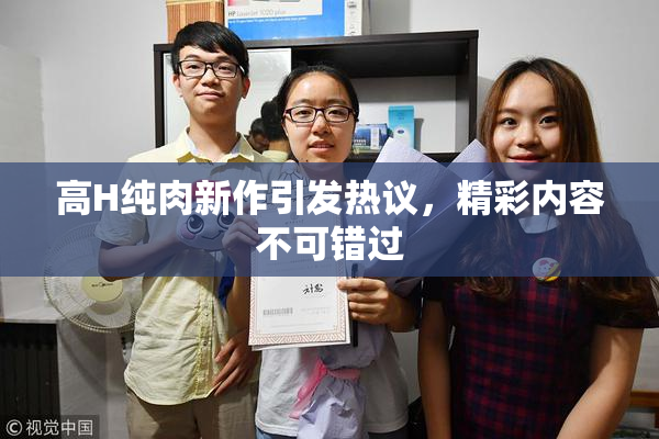 高H纯肉新作引发热议，精彩内容不可错过