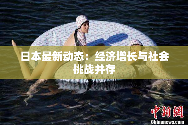 日本最新动态：经济增长与社会挑战并存