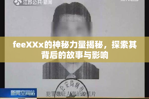 feeXXx的神秘力量揭秘，探索其背后的故事与影响