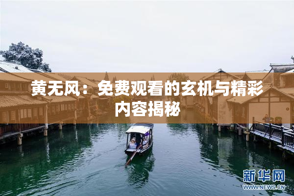 黄无风：免费观看的玄机与精彩内容揭秘