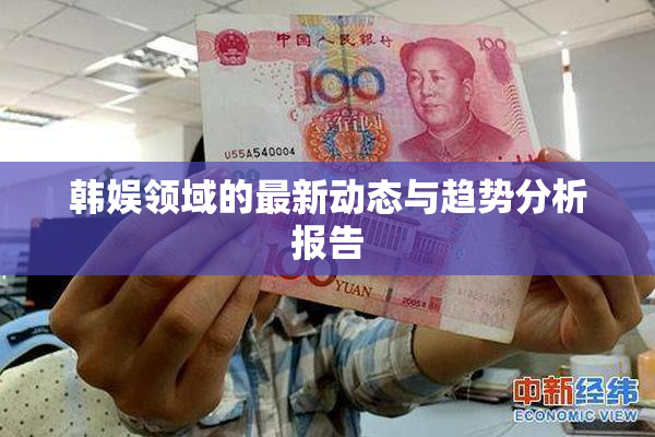 韩娱领域的最新动态与趋势分析报告