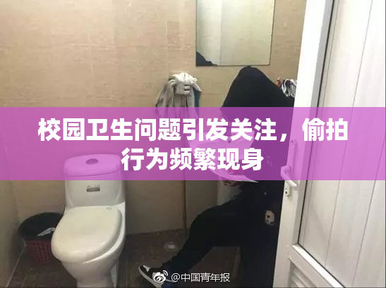 校园卫生问题引发关注，偷拍行为频繁现身
