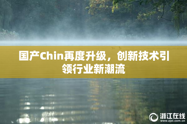 国产Chin再度升级，创新技术引领行业新潮流