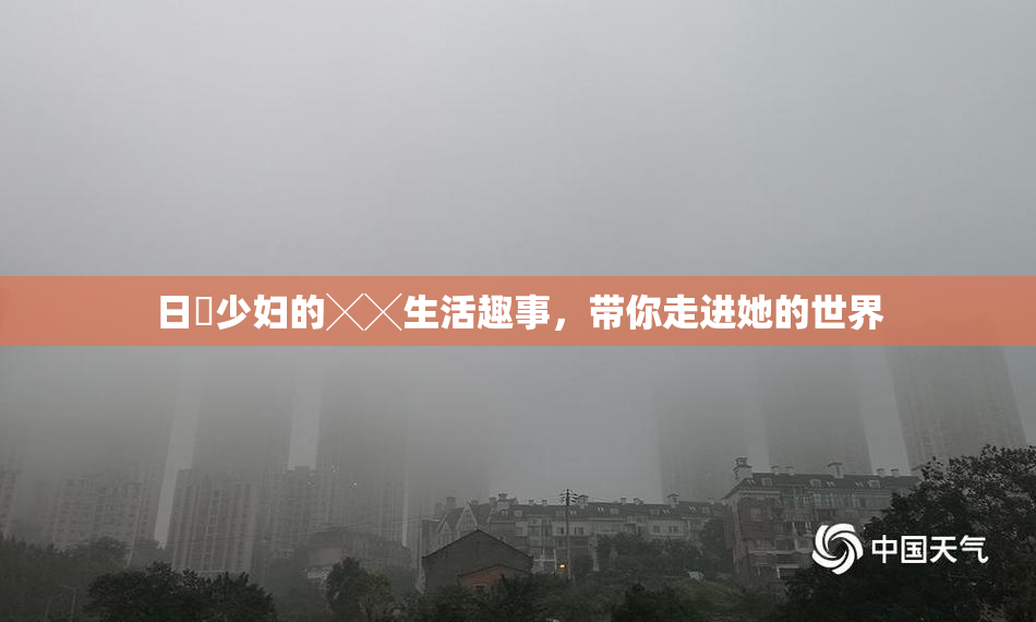 日夲少妇的╳╳生活趣事，带你走进她的世界