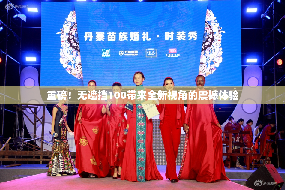 重磅！无遮挡100带来全新视角的震撼体验