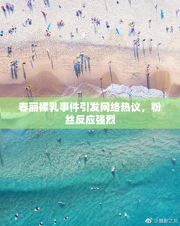 春丽裸乳事件引发网络热议，粉丝反应强烈