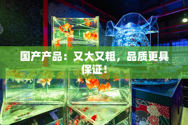 国产产品：又大又粗，品质更具保证！