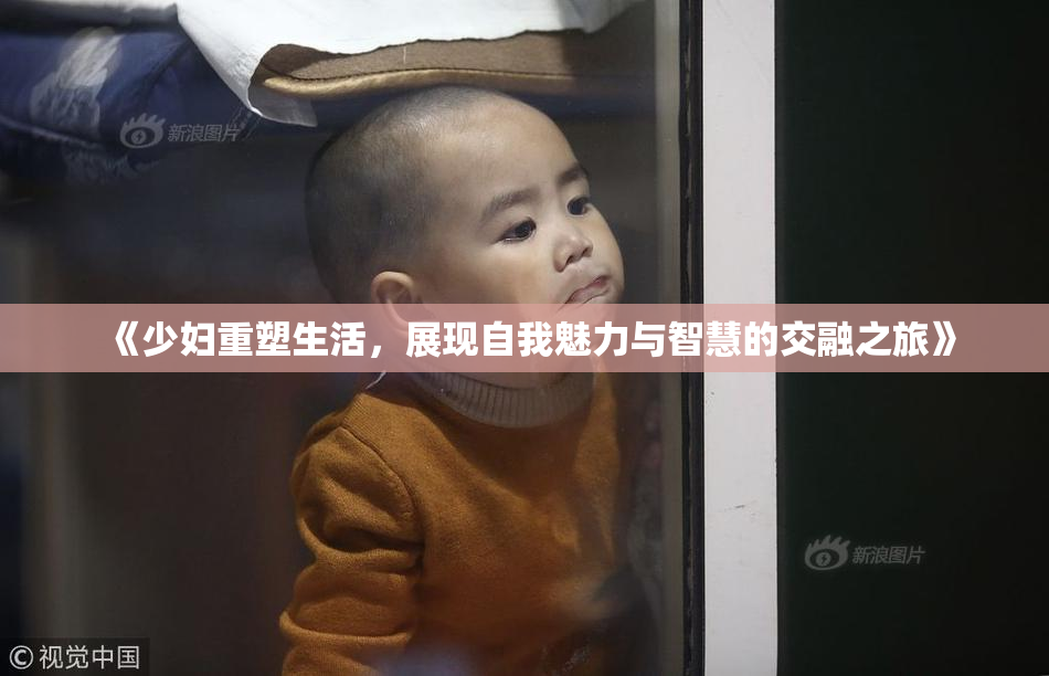《少妇重塑生活，展现自我魅力与智慧的交融之旅》