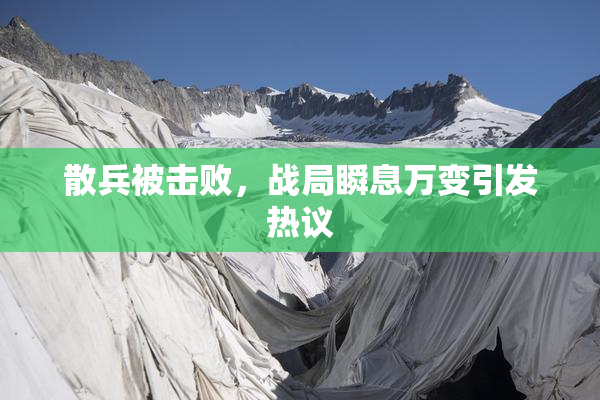 散兵被击败，战局瞬息万变引发热议