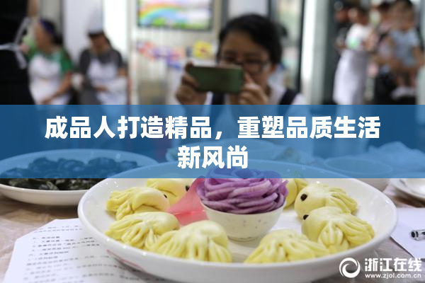 成品人打造精品，重塑品质生活新风尚
