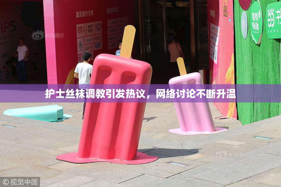 护士丝袜调教引发热议，网络讨论不断升温