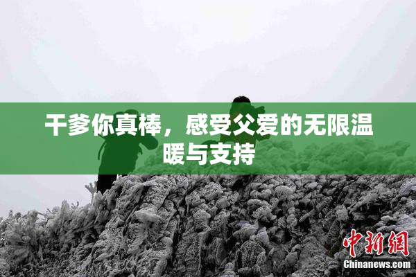 干爹你真棒，感受父爱的无限温暖与支持