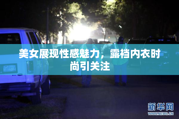 美女展现性感魅力，露裆内衣时尚引关注