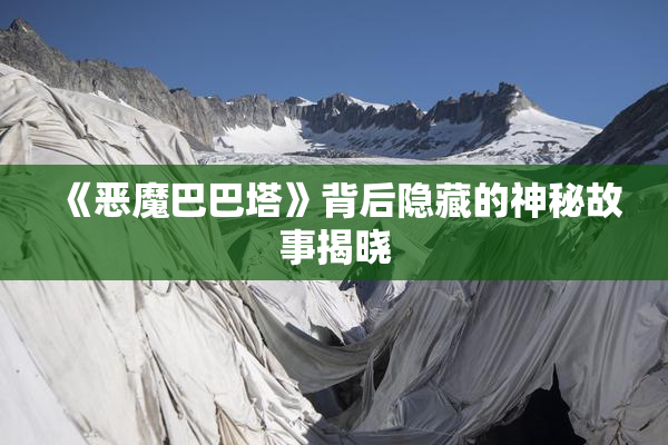《恶魔巴巴塔》背后隐藏的神秘故事揭晓