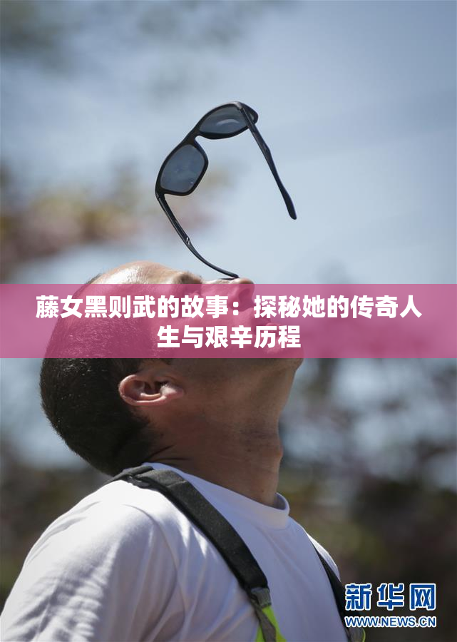 藤女黑则武的故事：探秘她的传奇人生与艰辛历程