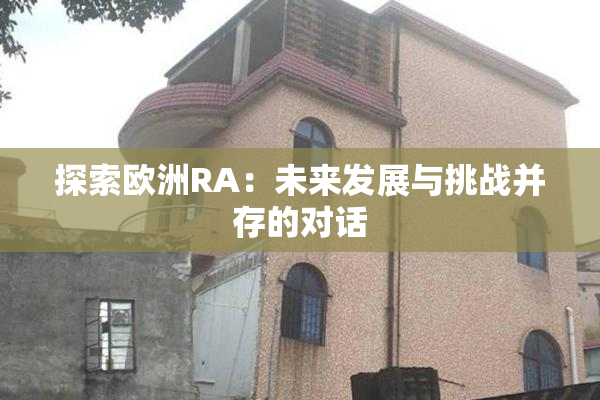 探索欧洲RA：未来发展与挑战并存的对话
