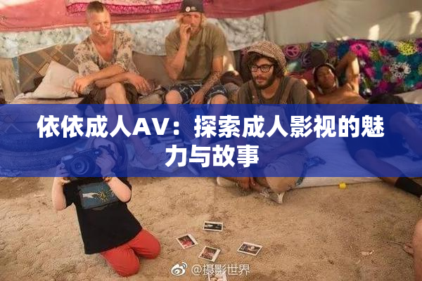 依依成人AV：探索成人影视的魅力与故事