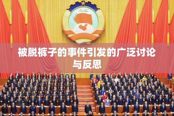 被脱裤子的事件引发的广泛讨论与反思