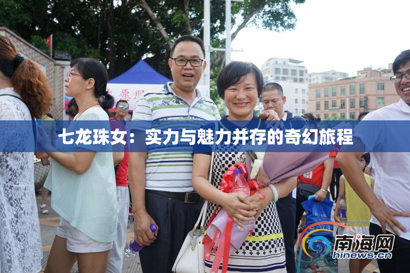 七龙珠女：实力与魅力并存的奇幻旅程