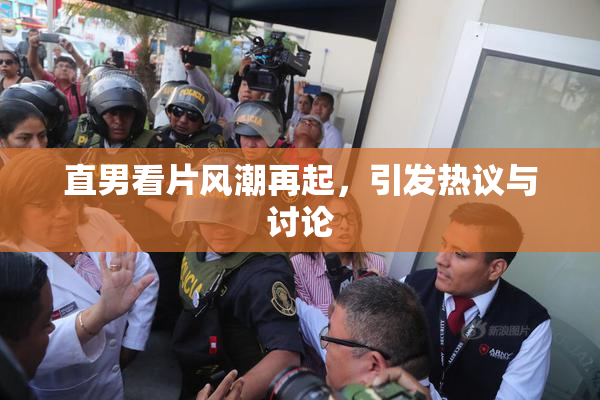 直男看片风潮再起，引发热议与讨论