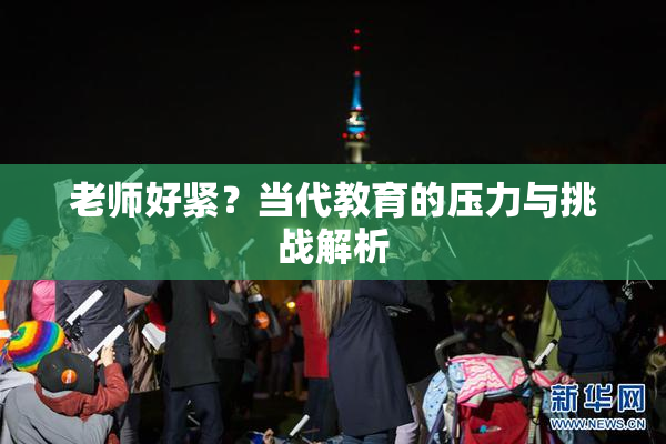 老师好紧？当代教育的压力与挑战解析