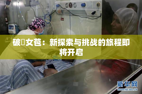 破處女苞：新探索与挑战的旅程即将开启