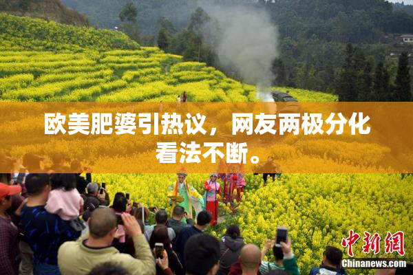 欧美肥婆引热议，网友两极分化看法不断。