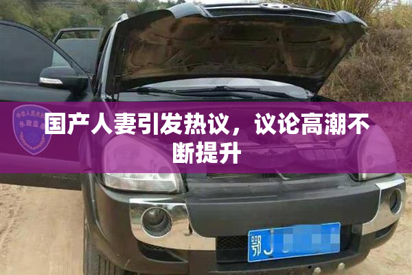 国产人妻引发热议，议论高潮不断提升