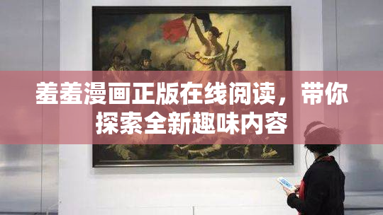 羞羞漫画正版在线阅读，带你探索全新趣味内容